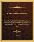 A New Biblia Pauperum: Being Thirty-Eight Woodcuts Illustrating The Life, Parables And Miracles Of Our Blessed Lord And Savior Jesus Christ (1877) - Paperback