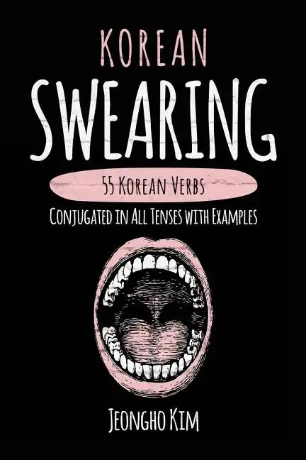 Korean Swearing: 55 Korean Verbs Conjugated in All Tenses with Examples - Paperback