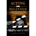 Acting for Beginners: A Heart-centered Approach to Acting (The Beginner's Guide to Becoming an Actor and Getting That First Role) - Paperback