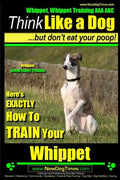 Whippet, Whippet Training AAA AKC: Think Like a Dog, but Don't Eat Your Poop! Whippet Breed Expert Training: Here's EXACTLY How to Train Your Whippet - Paperback