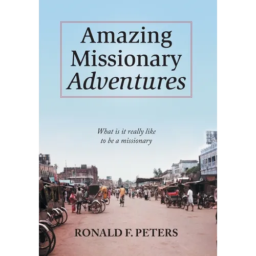 Amazing Missionary Adventures: What Is It Really Like To Be A Missionary - Hardcover
