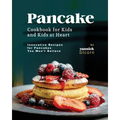 Pancake Cookbook for Kids and Kids at Heart: Innovative Recipes for Pancakes You Won't Believe - Paperback