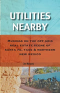 Utilities Nearby: Musings on the Off Grid Real Estate Scene of Santa Fe, Taos & Northern New Mexico - Paperback