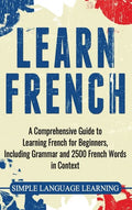 Learn French: A Comprehensive Guide to Learning French for Beginners, Including Grammar and 2500 French Words in Context - Hardcover