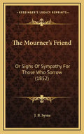 The Mourner's Friend: Or Sighs Of Sympathy For Those Who Sorrow (1852) - Hardcover