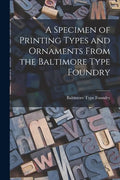 A Specimen of Printing Types and Ornaments From the Baltimore Type Foundry - Paperback