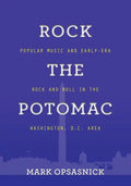 Rock the Potomac: Popular Music and Early-Era Rock and Roll in the Washington, D.C. Area - Paperback