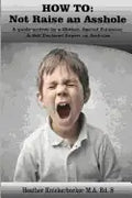 How to: Not Raise an Asshole: A guide from a Mother & Teacher who knows assholes - Paperback