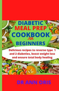 Diabetic Meal Prep Cookbook for Beginners: Delicious recipes to reverse type 1 and 2 diabetes, boost weight loss and ensure total body healing - Paperback