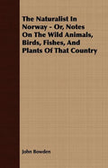 The Naturalist In Norway - Or, Notes On The Wild Animals, Birds, Fishes, And Plants Of That Country - Paperback
