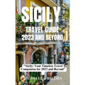 Sicily Travel Guide 2023 and Beyond: "Sicily: Your Timeless Travel Companion for 2023 and Beyond" - Paperback