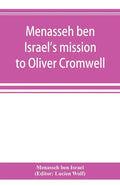 Menasseh ben Israel's mission to Oliver Cromwell: being a reprint of the pamphlets published by Menasseh ben Israel to promote the re-admission of the - Paperback
