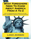 What Foreigners Need To Know About America From A To Z: How to Understand Crazy American Culture, People, Government, Business, Language and More - Paperback