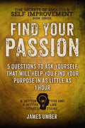 Find Your Passion: 5 Questions to Ask Yourself That Will Help You Find Your Purpose in as Little as 1 Hour - Paperback