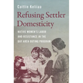 Refusing Settler Domesticity: Native Women's Labor and Resistance in the Bay Area Outing Program - Paperback