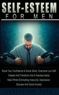 Self Esteem for Men: Boost Your Confidence & Social Skills, Overcome Low Self Esteem And Transform Into A Fearless Alpha Male Whilst Elimin - Paperback