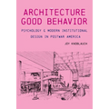 The Architecture of Good Behavior: Psychology and Modern Institutional Design in Postwar America - Hardcover