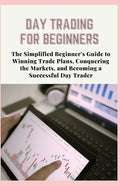 Day Trading for Beginners: The Simplified Beginner's Guide to Winning Trade Plans, Conquering the Markets, and Becoming a Successful Day Trader - Paperback