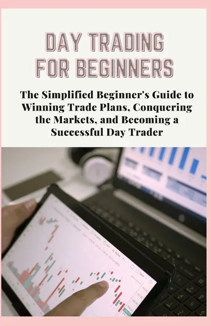 Day Trading for Beginners: The Simplified Beginner's Guide to Winning Trade Plans, Conquering the Markets, and Becoming a Successful Day Trader - Paperback