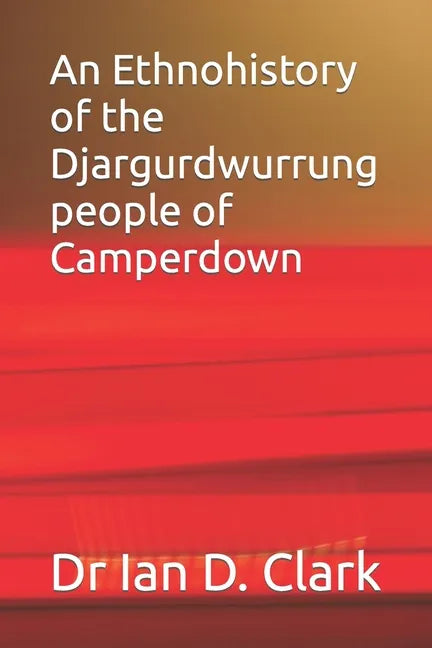 An Ethnohistory of the Djargurdwurrung people of Camperdown - Paperback