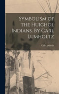 Symbolism of the Huichol Indians. By Carl Lumholtz - Hardcover