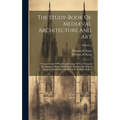 The Study-book Of Mediæval Architecture And Art: Being A Series Of Working Drawings Of The Principal Monuments Of The Middle Ages. Whereof The Plans, - Hardcover