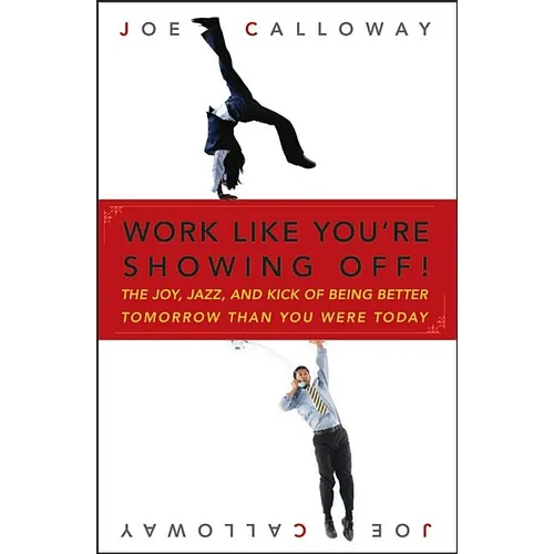 Work Like You're Showing Off!: The Joy, Jazz, and Kick of Being Better Tomorrow Than You Were Today - Hardcover