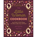 The Little Women Cookbook: Novel Takes on Classic Recipes from Meg, Jo, Beth, Amy and Friends - Paperback