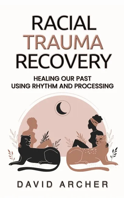 Racial Trauma Recovery: Healing Our Past Using Rhythm and Processing - Hardcover