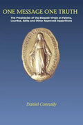 One Message One Truth: The Prophecies of the Blessed Virgin at Fatima, Lourdes, Akita and Other Approved Apparitions - Paperback
