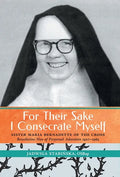 For Their Sake I Consecrate Myself: Sister Maria Bernadette of the Cross (Benedictine Nun of Perpetual Adoration 1927-1963) - Hardcover
