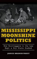Mississippi Moonshine Politics: How Bootleggers & the Law Kept a Dry State Soaked - Hardcover
