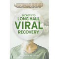 Secrets to Long Haul Viral Recovery: A Comprehensive Holistic Healing Guide to Build Your Immune System and Find Answers for Long Covid, Chronic Fatig - Paperback