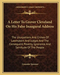 A Letter To Grover Cleveland On His False Inaugural Address: The Usurpations And Crimes Of Lawmakers And Judges And The Consequent Poverty, Ignorance - Paperback
