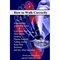 How to Walk Correctly: Empowering yourself to solve Low Back Pain, Shin Splints, Sciatica, Plantar Fasciitis, Falling Arches, Knee Pain, Scol - Paperback