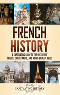 French History: A Captivating Guide to the History of France, Charlemagne, and Notre-Dame de Paris - Hardcover