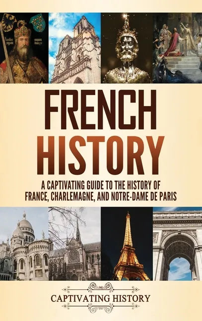French History: A Captivating Guide to the History of France, Charlemagne, and Notre-Dame de Paris - Hardcover