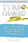 TurboCharged: The Silver Disobedience Edition: How to Defy Aging, Rev Up Your Energy and Burn Body Fat in 8 Simple Steps - Paperback