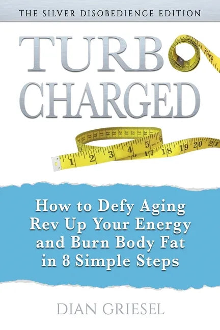 TurboCharged: The Silver Disobedience Edition: How to Defy Aging, Rev Up Your Energy and Burn Body Fat in 8 Simple Steps - Paperback