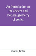 An introduction to the ancient and modern geometry of conics, being a geometrical treatise on the conic sections with a collection of problems and his - Paperback
