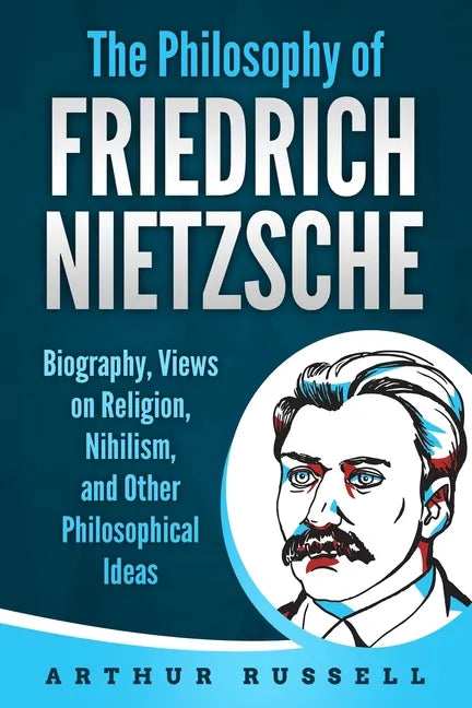 The Philosophy of Friedrich Nietzsche: Biography, Views on Religion, Nihilism, and Other Philosophical Ideas - Paperback