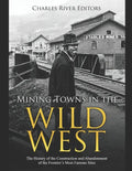 Mining Towns in the Wild West: The History of the Construction and Abandonment of the Frontier's Most Famous Sites - Paperback