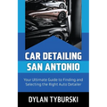 Car Detailing San Antonio: Your Ultimate Guide to Finding and Selecting the Right Auto Detailer - Paperback