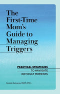 The First-Time Mom's Guide to Managing Triggers: Practical Strategies to Navigate Difficult Moments - Paperback