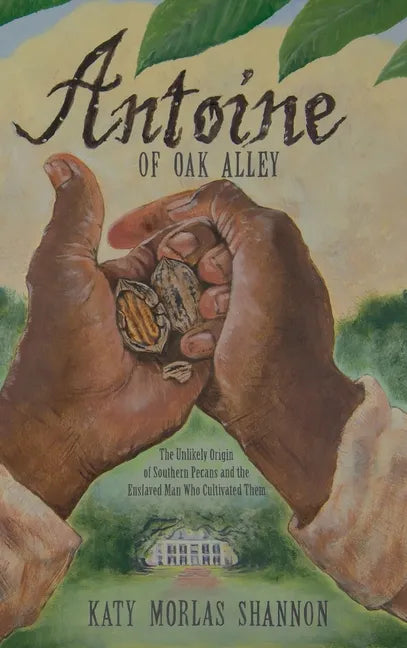 Antoine of Oak Alley: The Unlikely Origin of Southern Pecans and the Enslaved Man Who Cultivated Them - Hardcover
