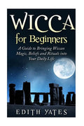 Wicca for Beginners: A Guide to Bringing Wiccan Magic, Beliefs and Rituals into Your Daily Life - Paperback