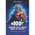 100 Amazing Facts About Greek Mythology: Explore the Mysteries of Gods and Heroes - Paperback