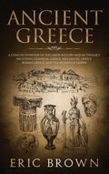 Ancient Greece: A Concise Overview of the Greek History and Mythology Including Classical Greece, Hellenistic Greece, Roman Greece and - Hardcover