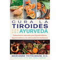 Cura La Tiroides Con Ayurveda: Tratamientos Naturales Para Hipotiroidismo, Hipertiroidismo Y La Enfermedad de Hashimoto - Paperback