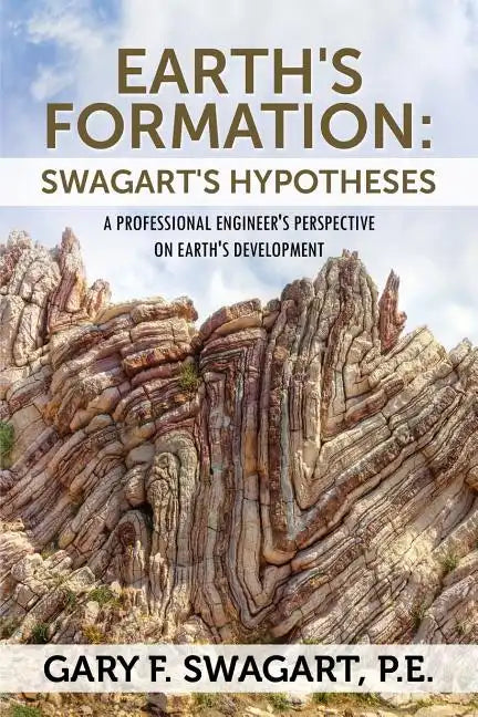 Earth's Formation: Swagart's Hypotheses - A Professional Engineer's Perspective on Earth's Development - Paperback
